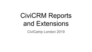 CiviCRM Reports
and Extensions
CiviCamp London 2019
 