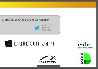 CiviCRM, el CRM para el 3er sector 
#civicrm 
@ixiam 
@librecon 
 