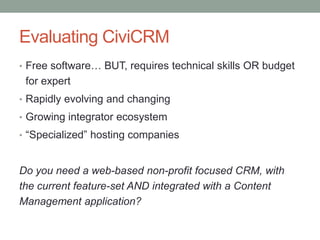 Integrate and Customize
• CiviCRM Profiles and custom data
• Import and Export data
• Custom screen layouts (templating)
•...