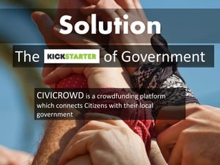 Solution 
CIVICROWDis a crowdfunding platform which connects Citizens with their local government 
The of Government  