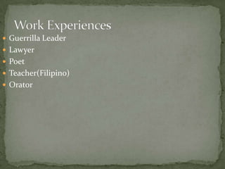  Guerrilla Leader
 Lawyer

 Poet
 Teacher(Filipino)
 Orator

 