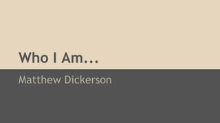 Who I Am...
Matthew Dickerson

 
