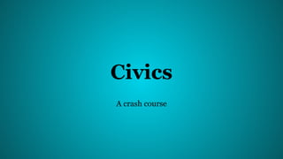 Civics
A crash course
 