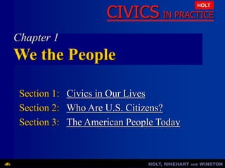 HOLT, RINEHART AND WINSTON
‹#›
CIVICS IN PRACTICE
HOLT
Chapter 1
We the People
Section 1: Civics in Our Lives
Section 2: Who Are U.S. Citizens?
Section 3: The American People Today
 