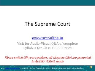 The Supreme Court
www.srconline.in
Visit for Audio-Visual Q&A of complete
Syllabus for Class X ICSE Civics
Please switch ON your speakers; all chapters Q&A are presented
in AUDIO-VISUAL mode
Visit www.srconline.in for Hindi; History; Geography; Civics & Hindi Grammar Audio-Visual Q&A

 