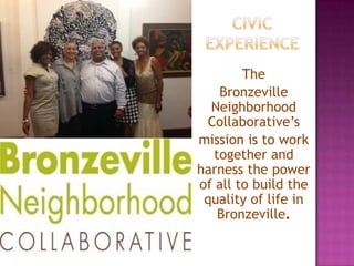The
Bronzeville
Neighborhood
Collaborative’s
mission is to work
together and
harness the power
of all to build the
quality of life in
Bronzeville.

 