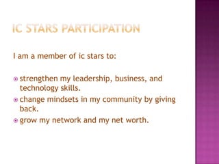 I am a member of ic stars to:
 strengthen

my leadership, business, and
technology skills.
 change mindsets in my community by giving
back.
 grow my network and my net worth.

 