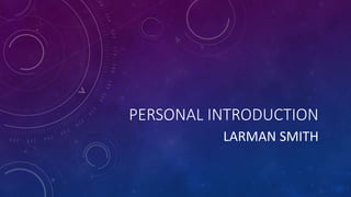 PERSONAL INTRODUCTION
LARMAN SMITH
 