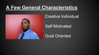 A Few General Characteristics
j Creative Individual
Self Motivated
Goal Oriented
 