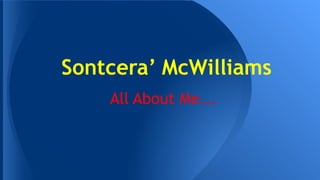 Sontcera’ McWilliams
All About Me...

 