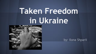 Taken Freedom
in Ukraine
by: Ilona Shparii
 