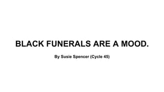 BLACK FUNERALS ARE A MOOD.
By Susie Spencer (Cycle 45)
 