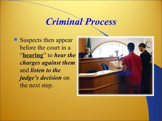 Criminal Process
   Suspects then appear
    before the court in a
    “hearing” to hear the
    charges against them
    and listen to the
    judge’s decision on
    the next step.
 