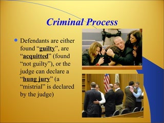 Criminal Process
   Defendants are either
    found “guilty”, are
    “acquitted” (found
    “not guilty”), or the
    judge can declare a
    “hung jury” (a
    “mistrial” is declared
    by the judge)
 