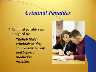 Criminal Penalties

   Criminal penalties are
    designed to:
     – “Rehabilitate”
       criminals so they
       can reenter society
       and become
       productive
       members
 