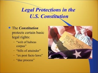 Legal Protections in the
             U.S. Constitution
   The Constitution
    protects certain basic
    legal rights:
    – “writ of habeas
      corpus”
    – “bills of attainder”
    – “ex post facto laws”
    – “due process”
 