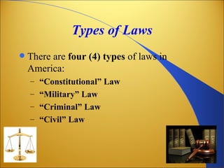 Types of Laws
   There are four (4) types of laws in
    America:
    – “Constitutional” Law
    – “Military” Law
    – “Criminal” Law
    – “Civil” Law
 