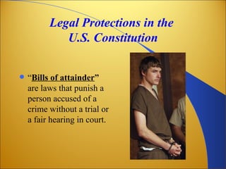 Legal Protections in the
             U.S. Constitution


   “Bills of attainder”
    are laws that punish a
    person accused of a
    crime without a trial or
    a fair hearing in court.
 