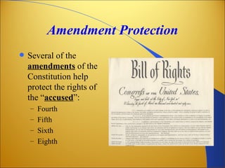 Amendment Protection
   Several of the
    amendments of the
    Constitution help
    protect the rights of
    the “accused”:
    – Fourth
    – Fifth
    – Sixth
    – Eighth
 
