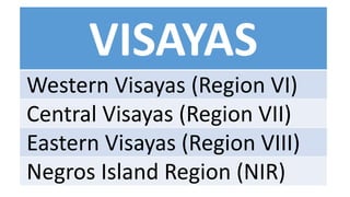 VISAYAS
Western Visayas (Region VI)
Central Visayas (Region VII)
Eastern Visayas (Region VIII)
Negros Island Region (NIR)
 