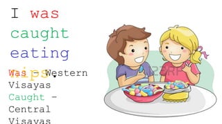 I was
caught
eating
nips.Was – Western
Visayas
Caught –
Central
 