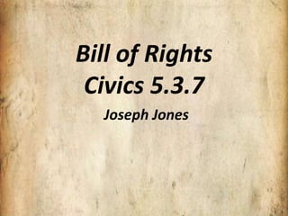 Bill of Rights
 Civics 5.3.7
  Joseph Jones
 