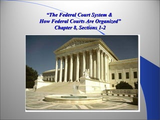 ““The Federal Court System &The Federal Court System &
How Federal Courts Are Organized”How Federal Courts Are Organized”
Chapter 8, Sections 1-2Chapter 8, Sections 1-2
 