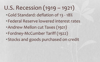 U.S. Recession (1919 – 1921)Gold Standard: deflationof 13 - 18%Federal Reserve lowered interest ratesAndrew Mellon cut Taxes (1921)Fordney-McCumber Tariff (1922)Stocks and goods purchased on credit