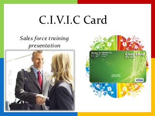 C.I.V.I.C Card
Sales force training
   presentation
 