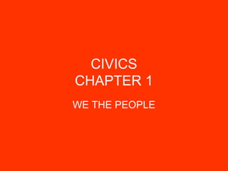 CIVICS
CHAPTER 1
WE THE PEOPLE
 