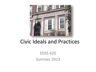 Civic Ideals and Practices
EDSS 620
Summer 2013
 