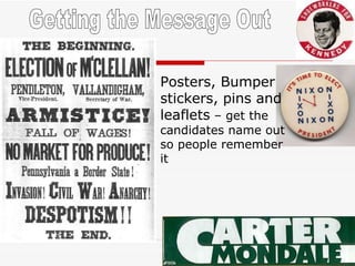Getting the Message Out Posters, Bumper stickers, pins and leaflets  – get the candidates name out so people remember it 