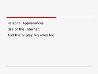 Personal Appearances Use of the Internet And the tv play big roles too 
