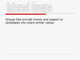 Interest Groups Groups that provide money and support to candidates who share similar values 