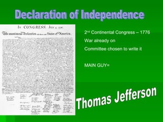 Declaration of Independence 2 nd  Continental Congress – 1776 War already on Committee chosen to write it MAIN GUY= Thomas Jefferson 