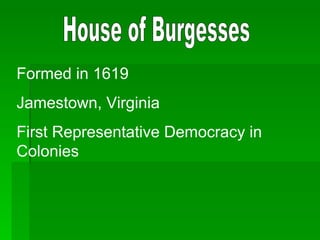 House of Burgesses Formed in 1619 Jamestown, Virginia First Representative Democracy in Colonies 