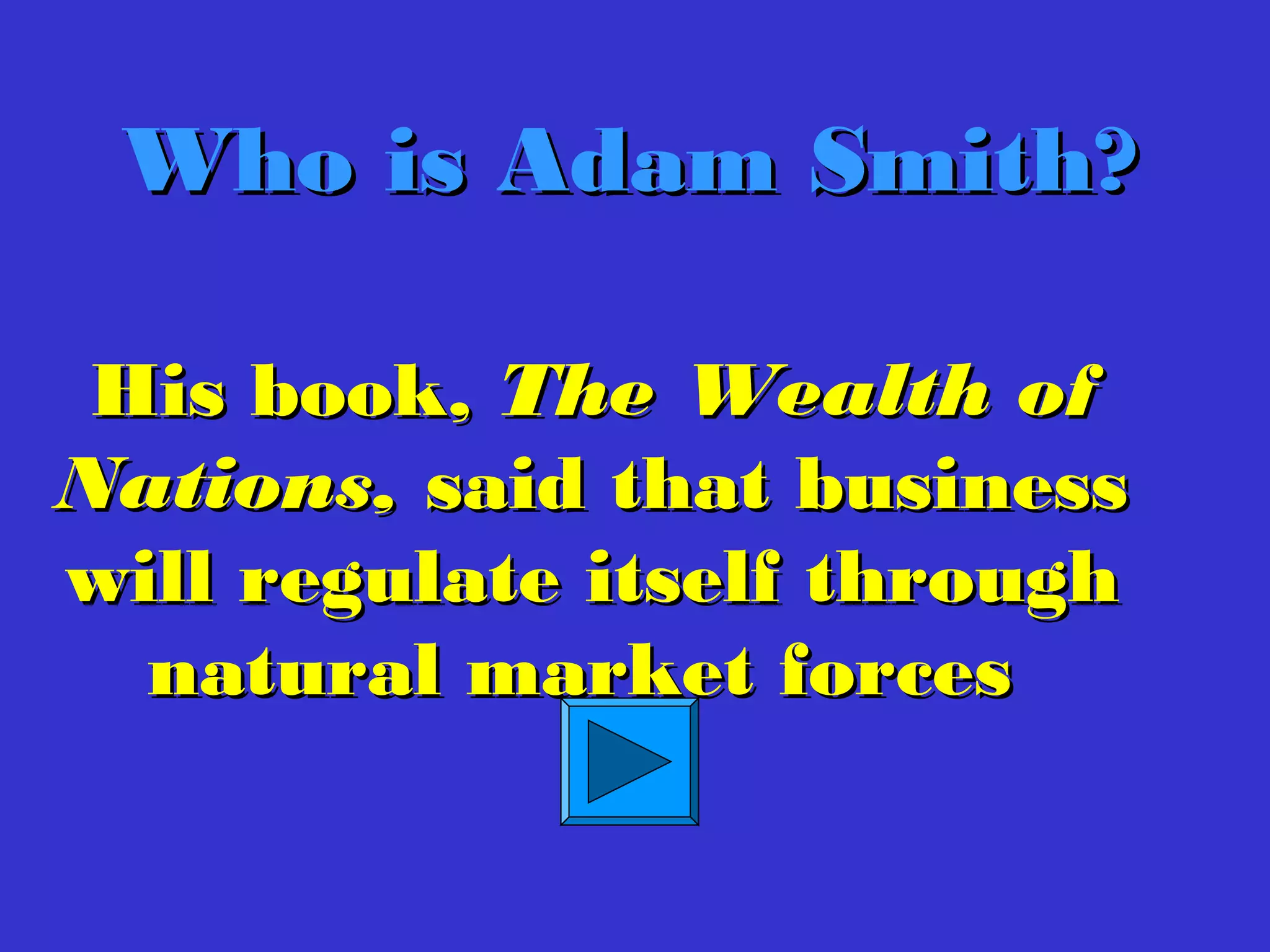 His book,His book, The Wealth ofThe Wealth of
Nations,Nations, said that businesssaid that business
will regulate itself throughwill regulate itself through
natural market forcesnatural market forces
Who is Adam Smith?Who is Adam Smith?
 