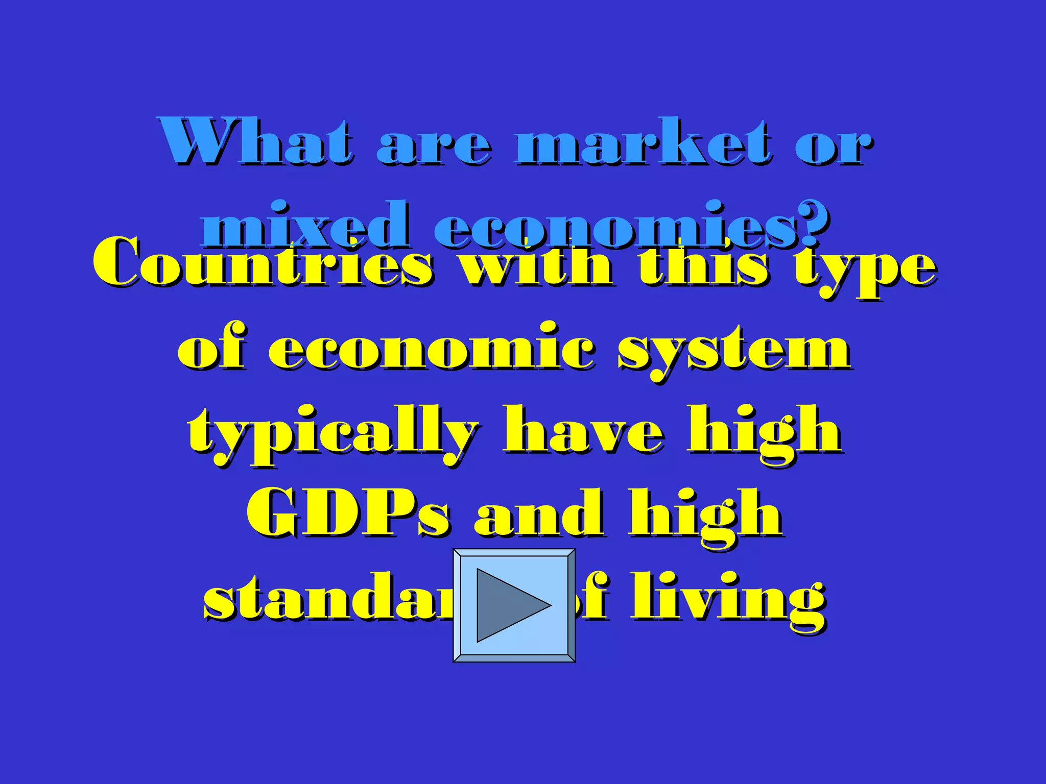 Countries with this typeCountries with this type
of economic systemof economic system
typically have hightypically have high
GDPs and highGDPs and high
standard of livingstandard of living
What are market orWhat are market or
mixed economies?mixed economies?
 