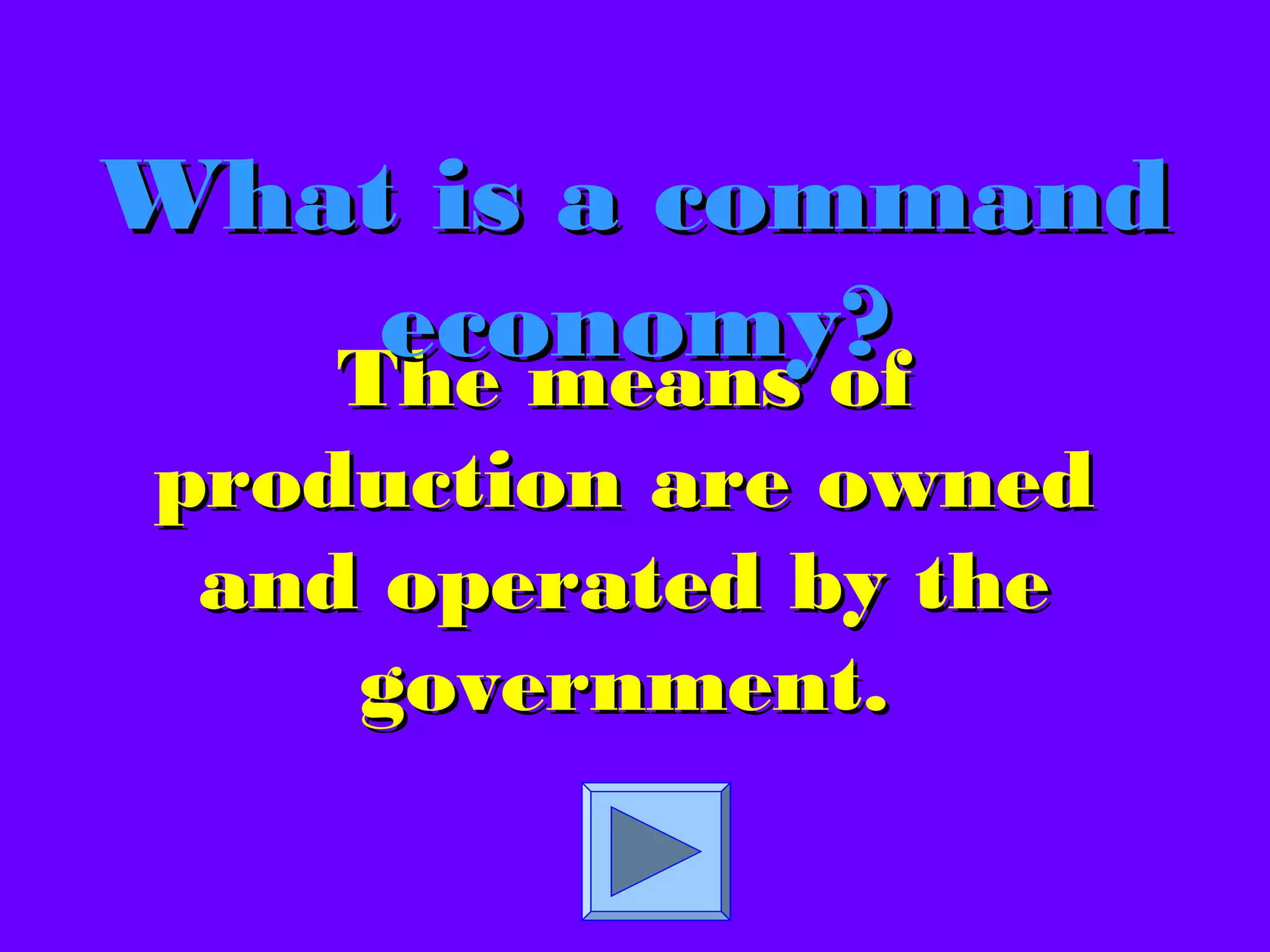 The means ofThe means of
production are ownedproduction are owned
and operated by theand operated by the
government.government.
What is a commandWhat is a command
economy?economy?
 