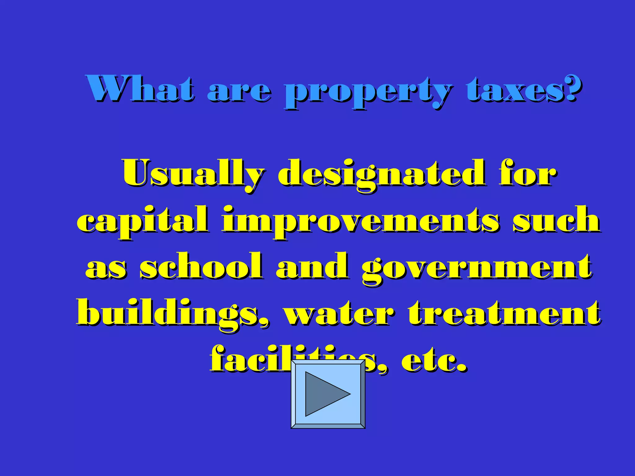 Usually designated forUsually designated for
capital improvements suchcapital improvements such
as school and governmentas school and government
buildings, water treatmentbuildings, water treatment
facilities, etc.facilities, etc.
What are property taxes?What are property taxes?
 