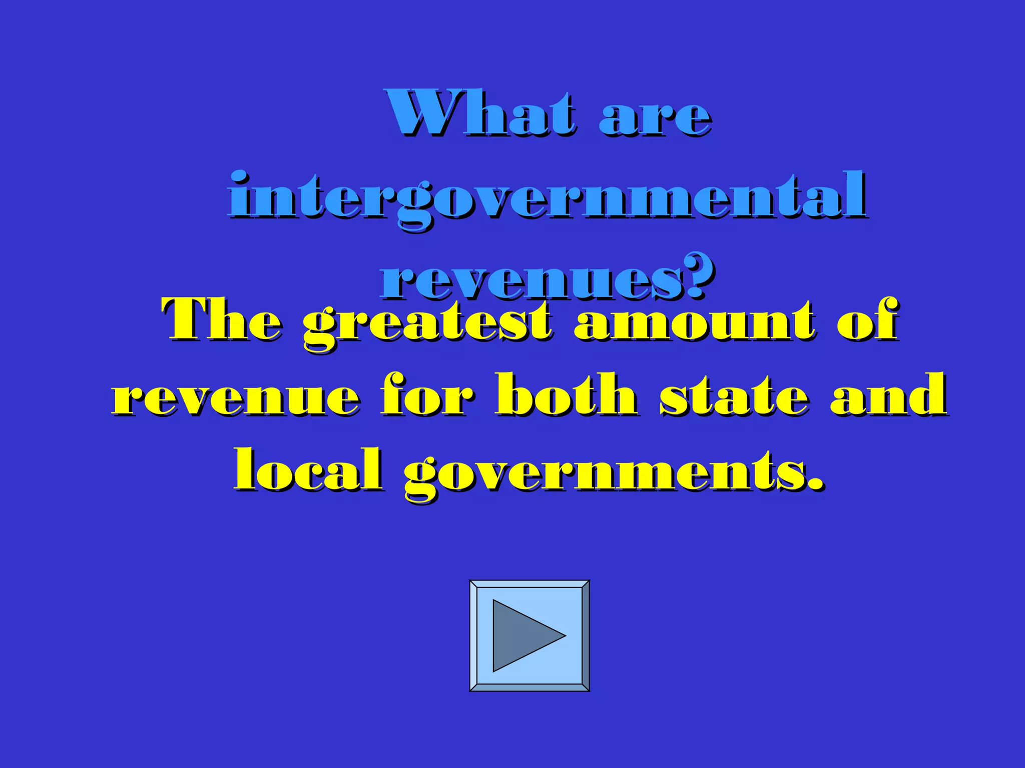 The greatest amount ofThe greatest amount of
revenue for both state andrevenue for both state and
local governments.local governments.
What areWhat are
intergovernmentalintergovernmental
revenues?revenues?
 