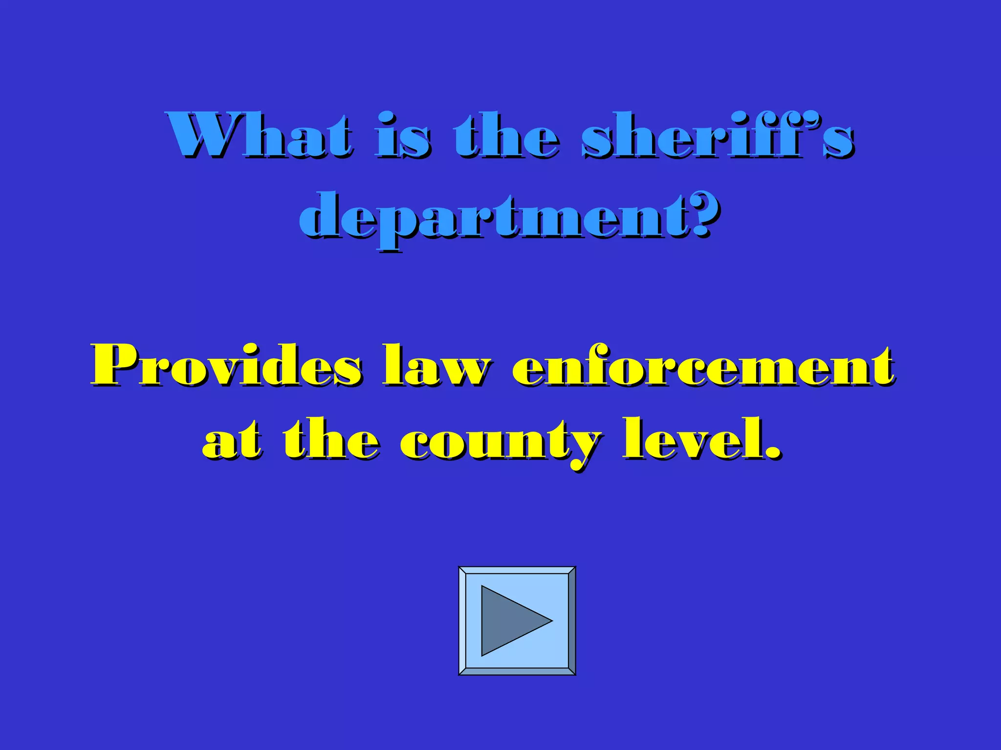 Provides law enforcementProvides law enforcement
at the county level.at the county level.
What is the sheriff’sWhat is the sheriff’s
department?department?
 