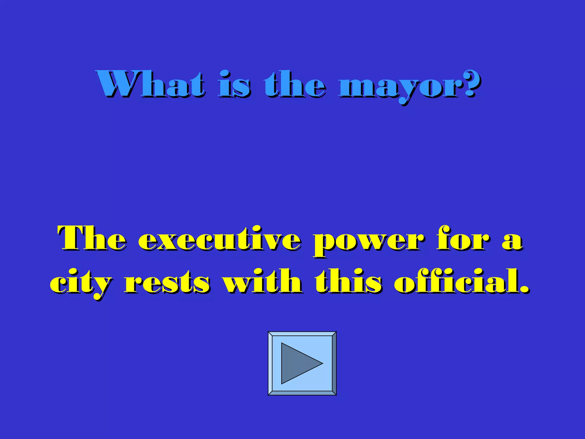 The executive power for aThe executive power for a
city rests with this official.city rests with this official.
What is the mayor?What is the mayor?
 