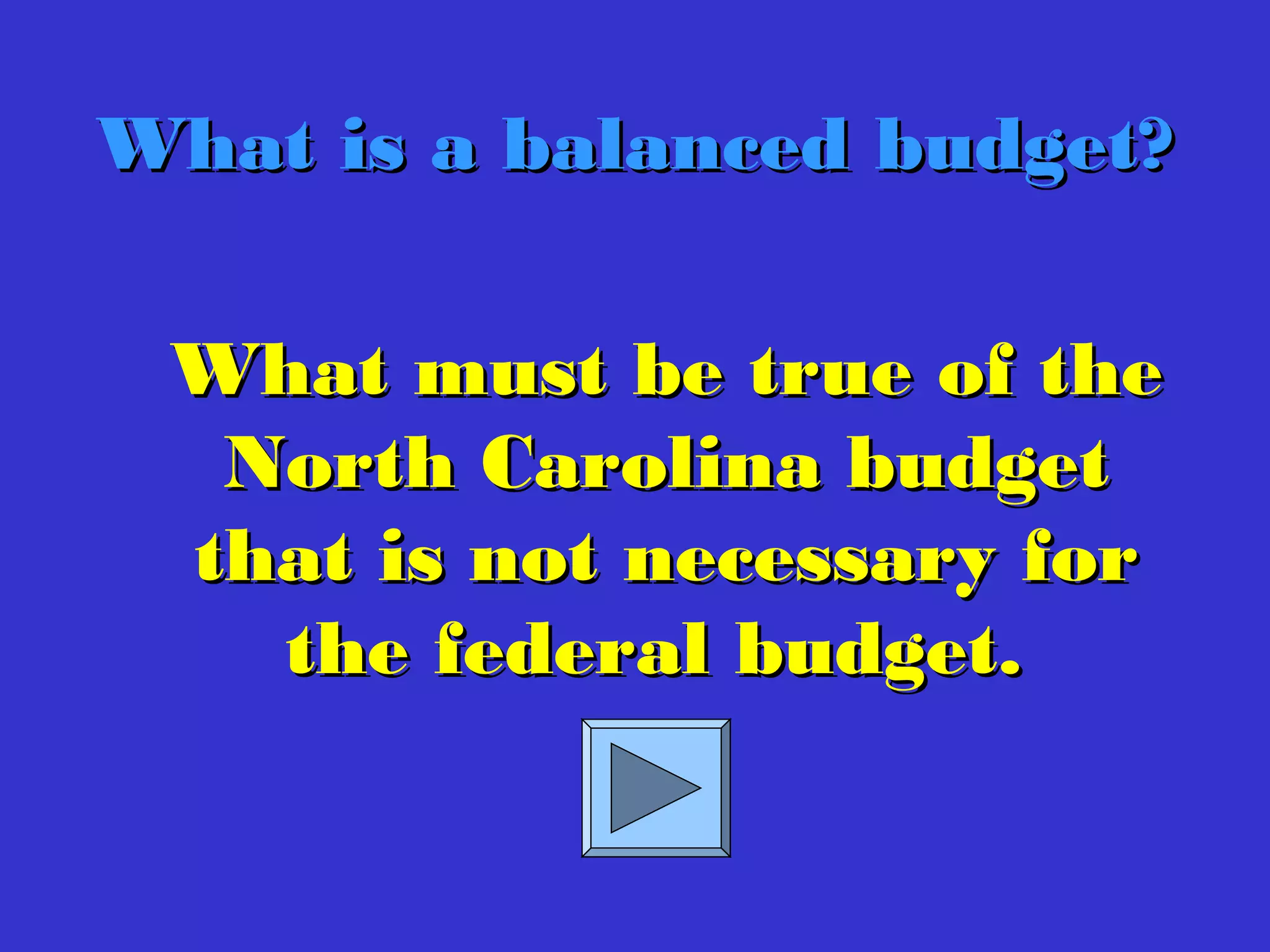 What must be true of theWhat must be true of the
North Carolina budgetNorth Carolina budget
that is not necessary forthat is not necessary for
the federal budget.the federal budget.
What is a balanced budget?What is a balanced budget?
 