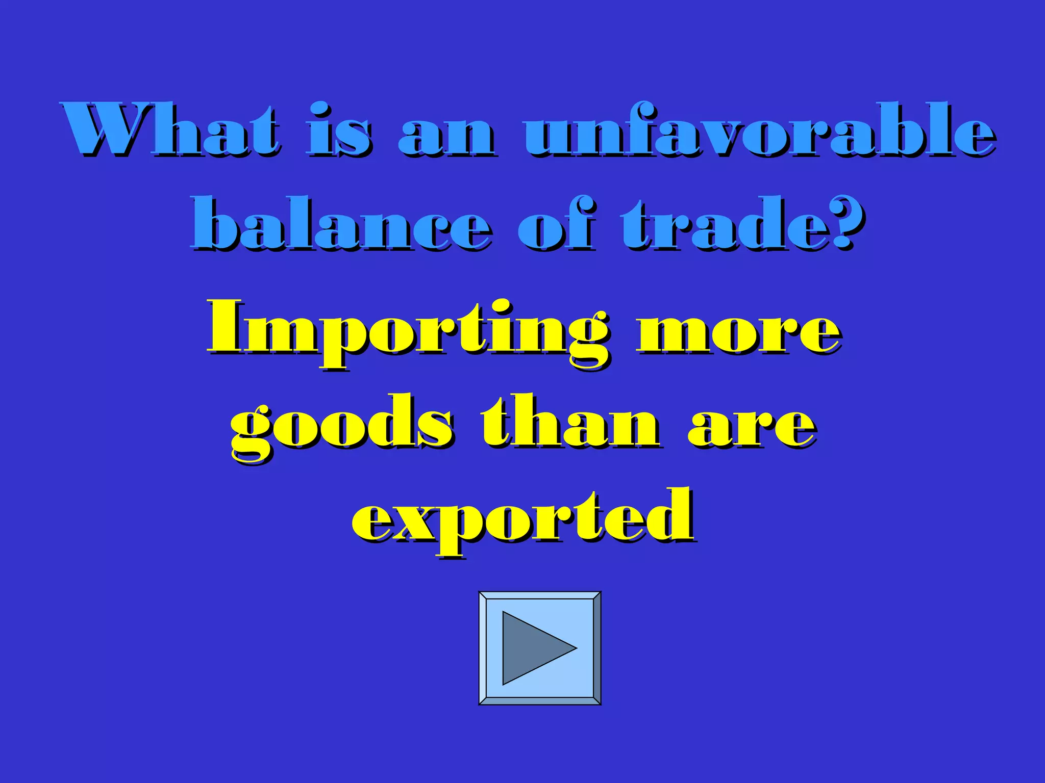 Importing moreImporting more
goods than aregoods than are
exportedexported
What is an unfavorableWhat is an unfavorable
balance of trade?balance of trade?
 