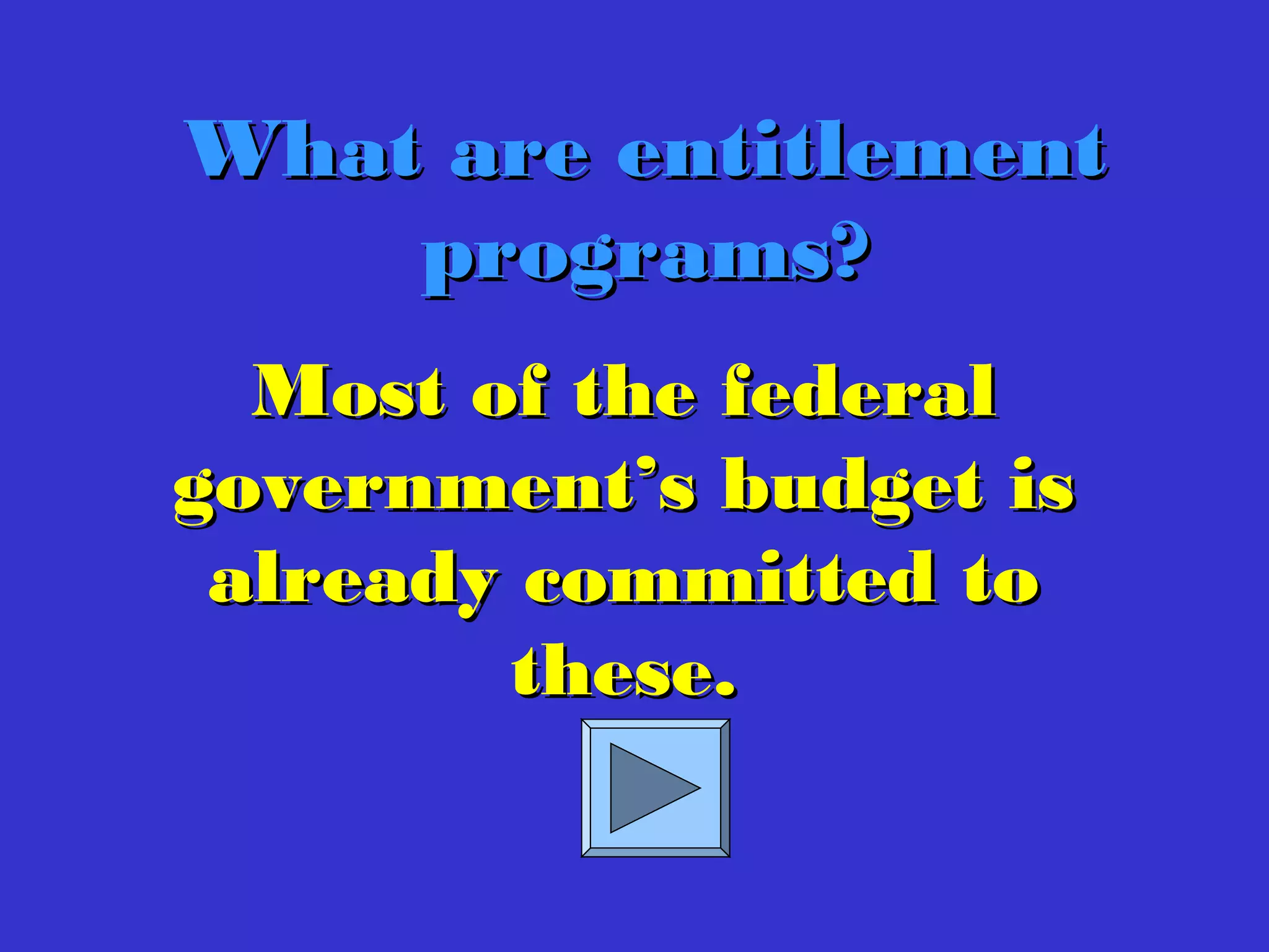 Most of the federalMost of the federal
government’s budget isgovernment’s budget is
already committed toalready committed to
these.these.
What are entitlementWhat are entitlement
programs?programs?
 