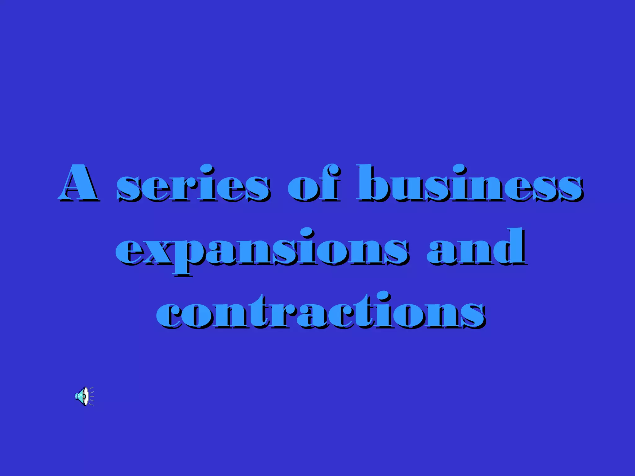 A series of businessA series of business
expansions andexpansions and
contractionscontractions
 