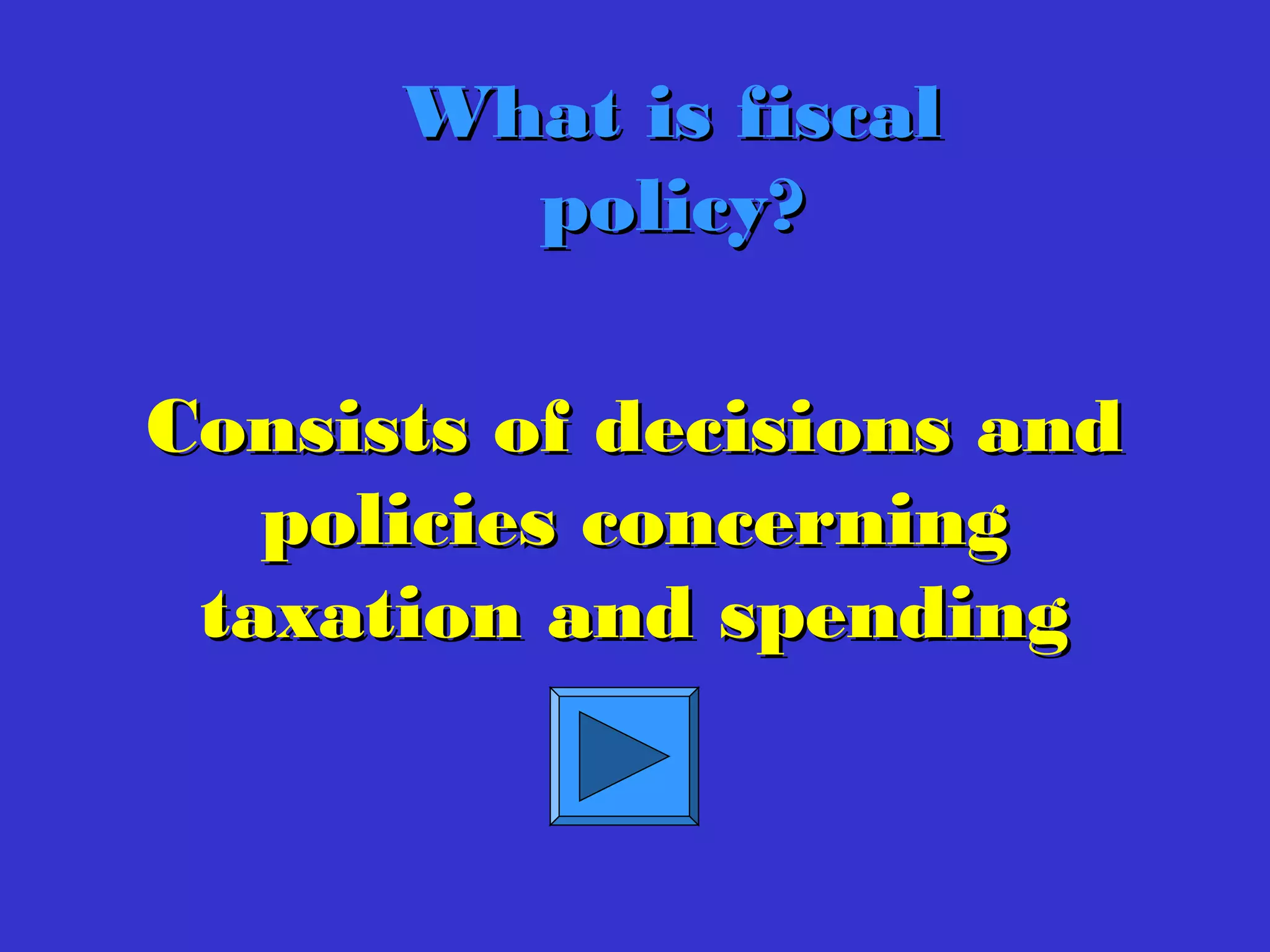 What is fiscalWhat is fiscal
policy?policy?
Consists of decisions andConsists of decisions and
policies concerningpolicies concerning
taxation and spendingtaxation and spending
 