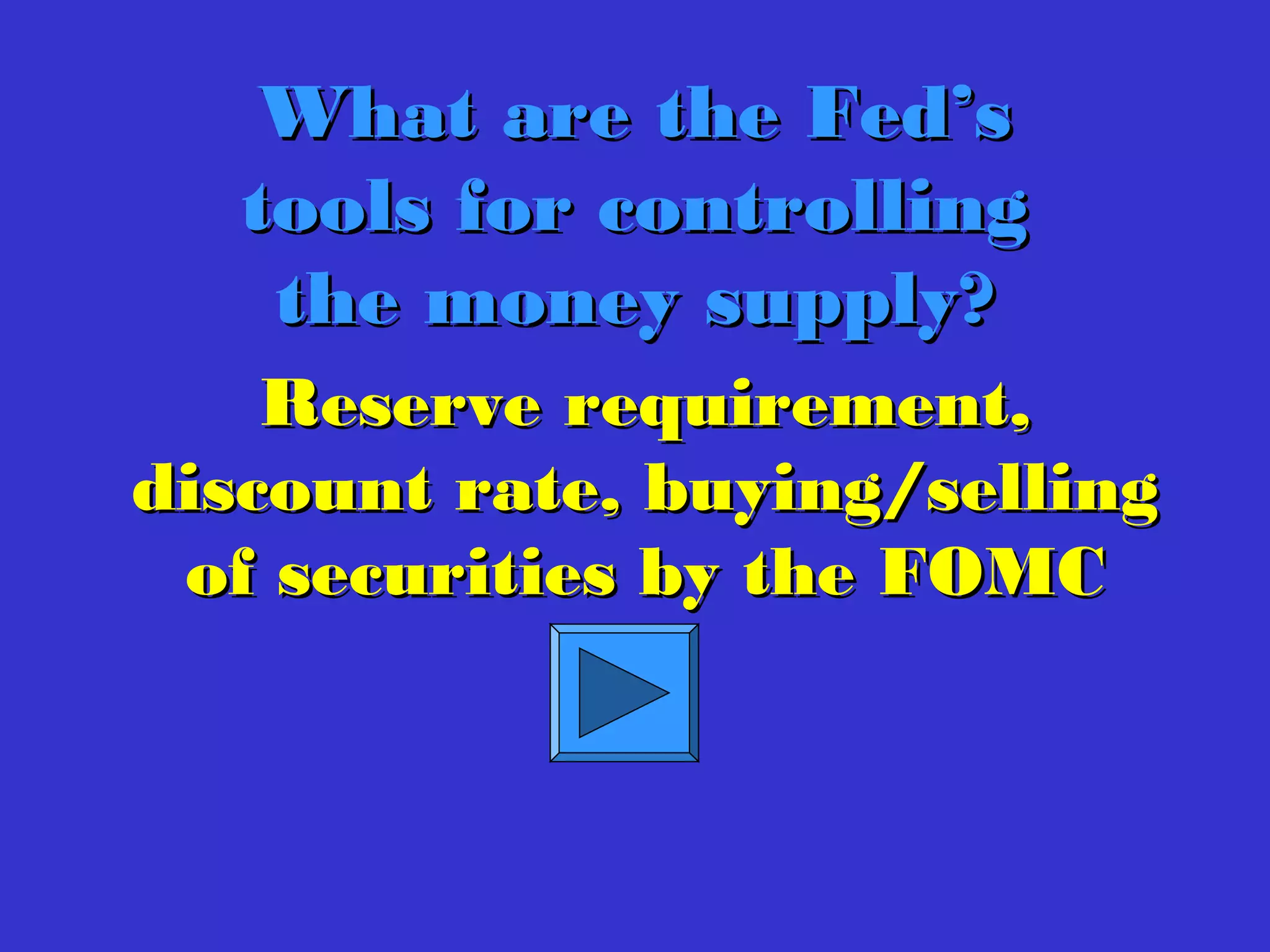 What are the Fed’sWhat are the Fed’s
tools for controllingtools for controlling
the money supply?the money supply?
Reserve requirement,Reserve requirement,
discount rate, buying/sellingdiscount rate, buying/selling
of securities by the FOMCof securities by the FOMC
 