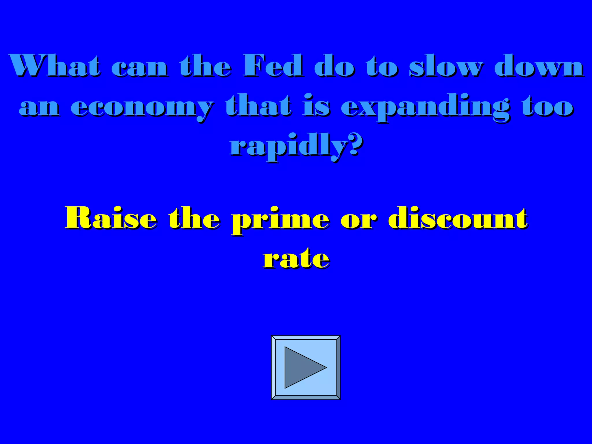 Raise the prime or discountRaise the prime or discount
raterate
What can the Fed do to slow downWhat can the Fed do to slow down
an economy that is expanding tooan economy that is expanding too
rapidly?rapidly?
 